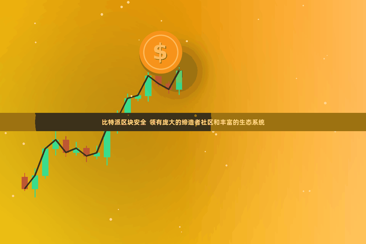 比特派区块安全  领有庞大的缔造者社区和丰富的生态系统